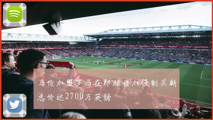 马伦加盟罗马在即租借加强制买断总价达2700万英镑