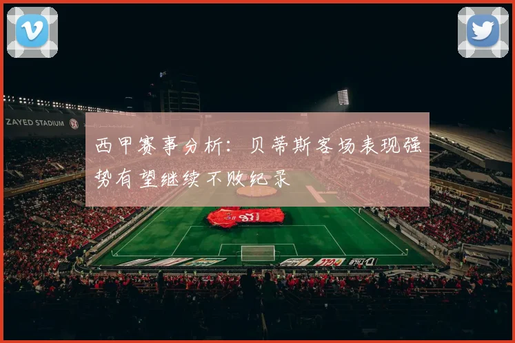 西甲赛事分析：贝蒂斯客场表现强势有望继续不败纪录