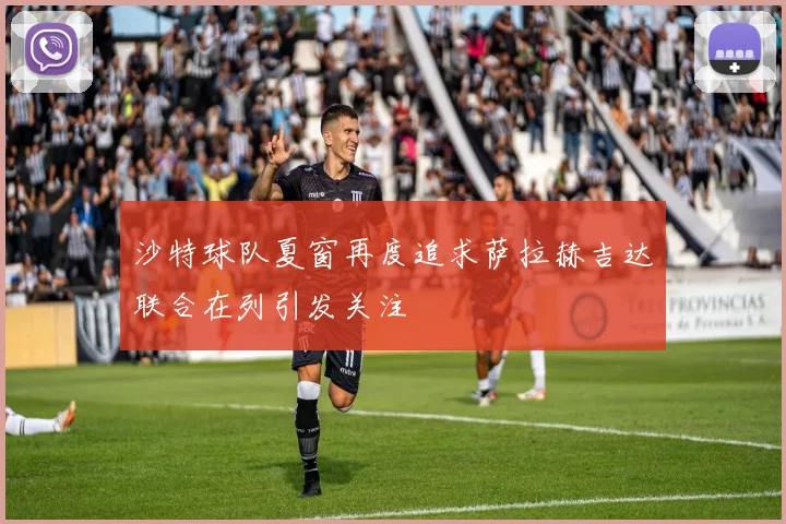 沙特球队夏窗再度追求萨拉赫吉达联合在列引发关注