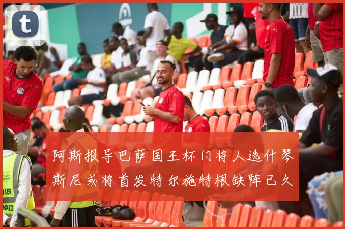 阿斯报导巴萨国王杯门将人选什琴斯尼或将首发特尔施特根缺阵已久