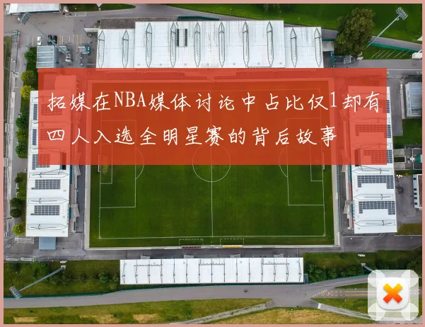 拓媒在NBA媒体讨论中占比仅1却有四人入选全明星赛的背后故事